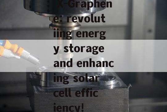  X-Graphene: revolutiing energy storage and enhancing solar cell efficiency!