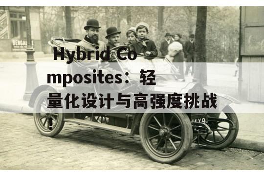  Hybrid Composites：轻量化设计与高强度挑战！