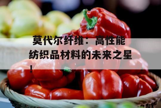  莫代尔纤维：高性能纺织品材料的未来之星！