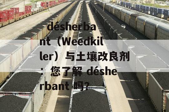   désherbant（Weedkiller）与土壤改良剂：您了解 désherbant 吗？