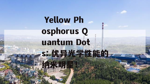  Yellow Phosphorus Quantum Dots: 优异光学性能的纳米明星！