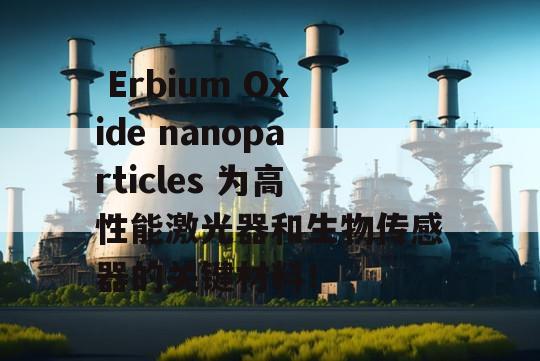  Erbium Oxide nanoparticles 为高性能激光器和生物传感器的关键材料！