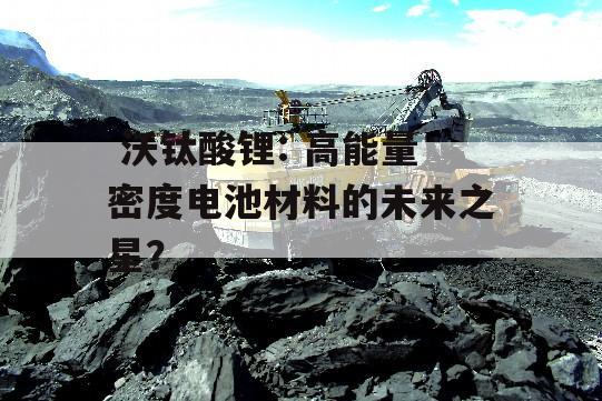  沃钛酸锂: 高能量密度电池材料的未来之星？