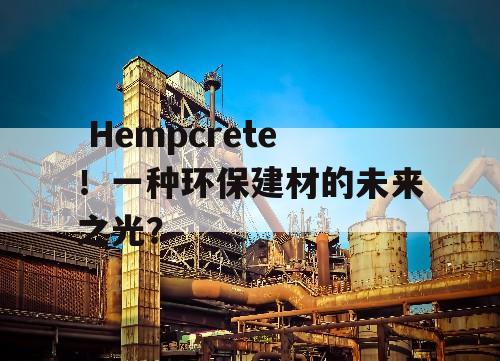  Hempcrete！一种环保建材的未来之光？