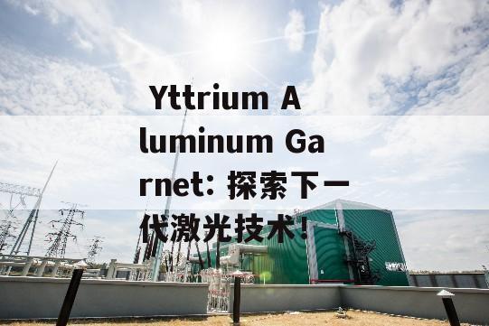  Yttrium Aluminum Garnet: 探索下一代激光技术！