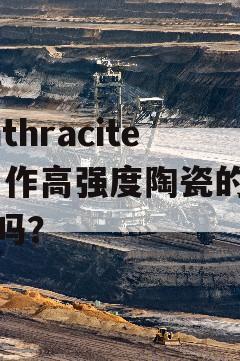 Anthracite 用作高强度陶瓷的燃料吗？