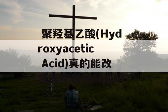  聚羟基乙酸(Hydroxyacetic Acid)真的能改变医疗器械制造吗？