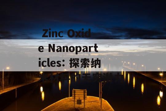  Zinc Oxide Nanoparticles: 探索纳米材料的无穷潜力！