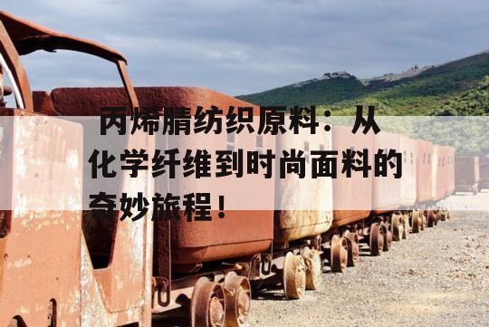  丙烯腈纺织原料：从化学纤维到时尚面料的奇妙旅程！