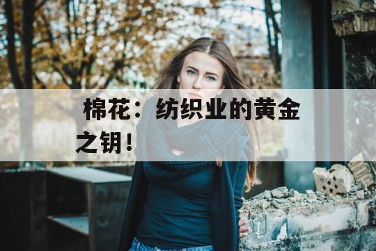  棉花：纺织业的黄金之钥！