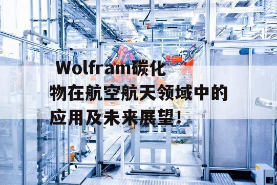  Wolfram碳化物在航空航天领域中的应用及未来展望！