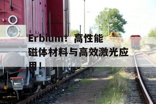 Erbium！高性能磁体材料与高效激光应用！