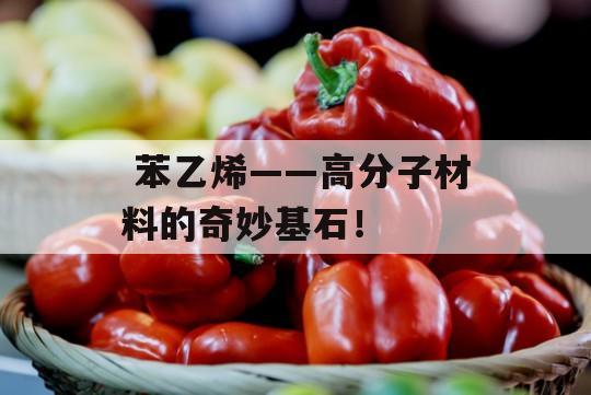  苯乙烯——高分子材料的奇妙基石！