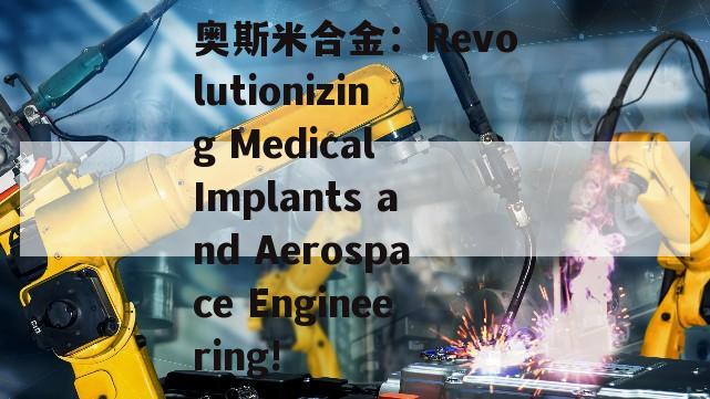 奥斯米合金：Revolutionizing Medical Implants and Aerospace Engineering!