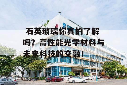  石英玻璃你真的了解吗？高性能光学材料与未来科技的交融！