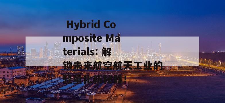  Hybrid Composite Materials: 解锁未来航空航天工业的轻量化新秘器！