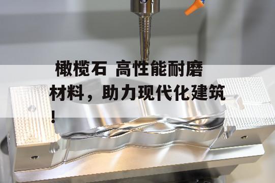  橄榄石 高性能耐磨材料，助力现代化建筑！