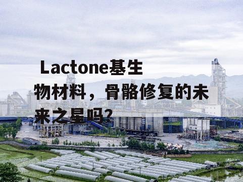  Lactone基生物材料，骨骼修复的未来之星吗？