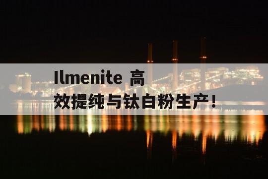 Ilmenite 高效提纯与钛白粉生产！