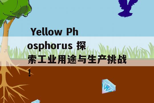  Yellow Phosphorus 探索工业用途与生产挑战！