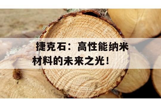  捷克石：高性能纳米材料的未来之光！