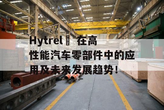 Hytrel® 在高性能汽车零部件中的应用及未来发展趋势！