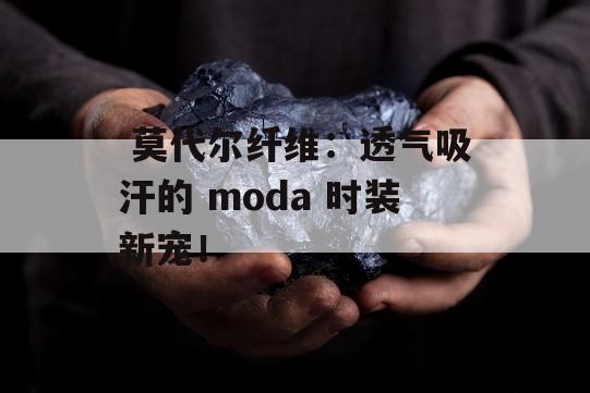  莫代尔纤维：透气吸汗的 moda 时装新宠！