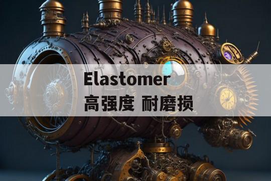  Elastomer 高强度 耐磨损