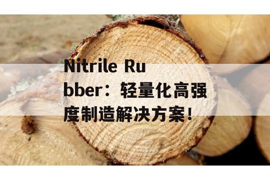 Nitrile Rubber：轻量化高强度制造解决方案！