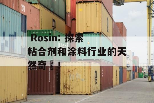  Rosin: 探索粘合剂和涂料行业的天然奇蹟！