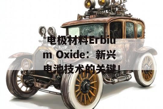  电极材料Erbium Oxide：新兴电池技术的关键！