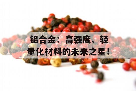  铝合金：高强度、轻量化材料的未来之星！