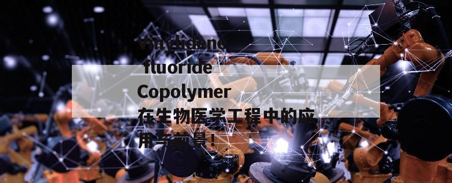 Vinylidene fluoride Copolymer 在生物医学工程中的应用与前景！