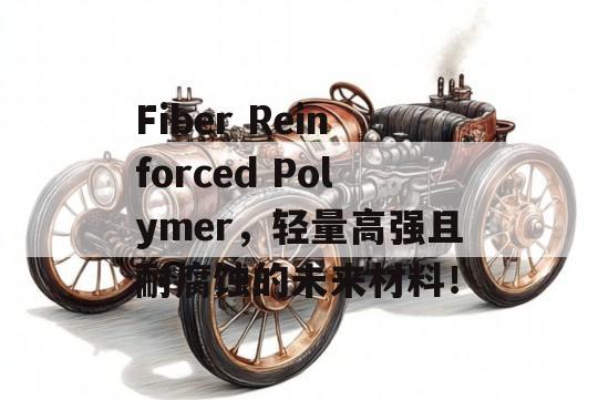 Fiber Reinforced Polymer，轻量高强且耐腐蚀的未来材料！