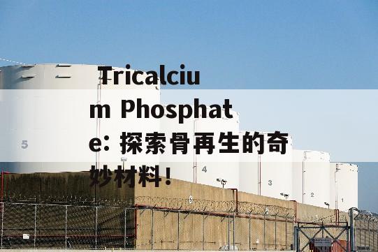  Tricalcium Phosphate: 探索骨再生的奇妙材料！