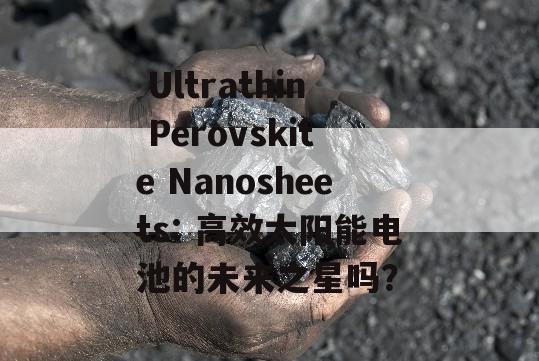  Ultrathin Perovskite Nanosheets: 高效太阳能电池的未来之星吗？