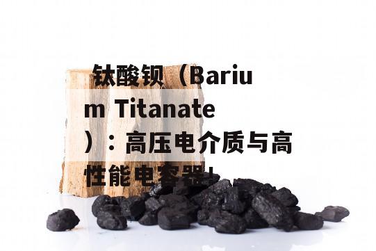  钛酸钡（Barium Titanate）: 高压电介质与高性能电容器！