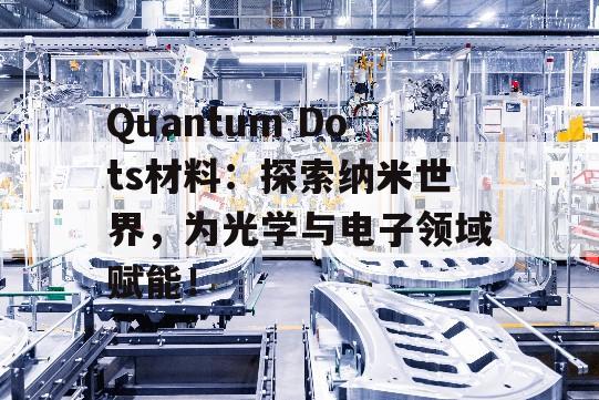 Quantum Dots材料：探索纳米世界，为光学与电子领域赋能！