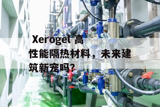  Xerogel 高性能隔热材料，未来建筑新宠吗？