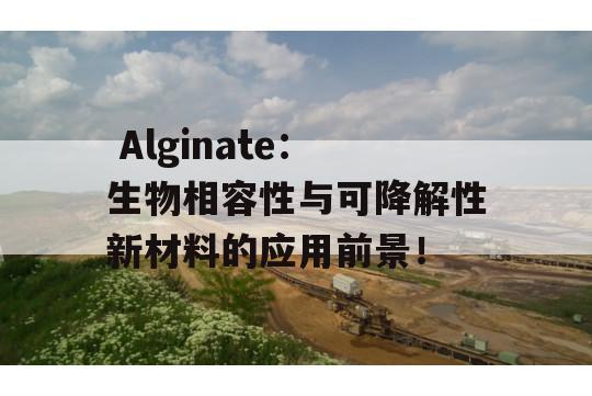  Alginate：生物相容性与可降解性新材料的应用前景！