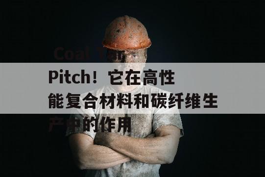  Coal Tar Pitch！它在高性能复合材料和碳纤维生产中的作用