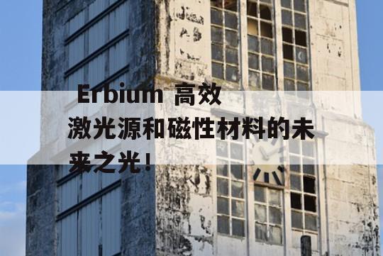  Erbium 高效激光源和磁性材料的未来之光！