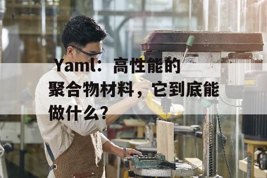  Yaml：高性能的聚合物材料，它到底能做什么？