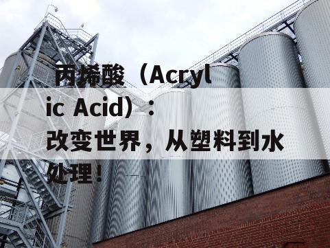  丙烯酸（Acrylic Acid）: 改变世界，从塑料到水处理！