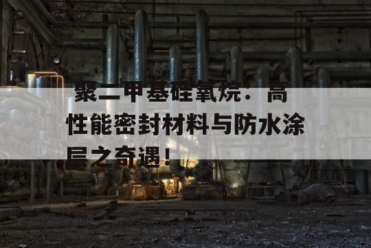  聚二甲基硅氧烷：高性能密封材料与防水涂层之奇遇！