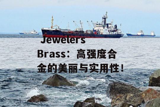  Jewelers Brass：高强度合金的美丽与实用性！