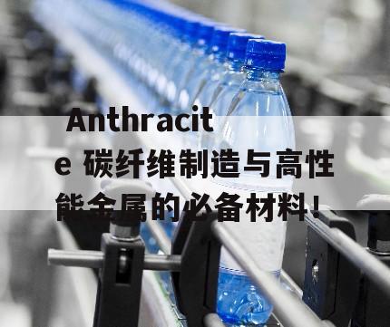  Anthracite 碳纤维制造与高性能金属的必备材料！