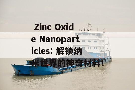  Zinc Oxide Nanoparticles: 解锁纳米世界的神奇材料！