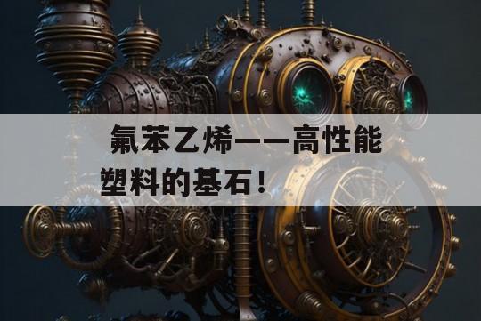  氟苯乙烯——高性能塑料的基石！