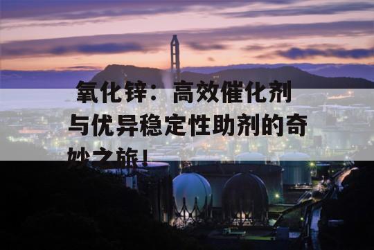  氧化锌：高效催化剂与优异稳定性助剂的奇妙之旅！